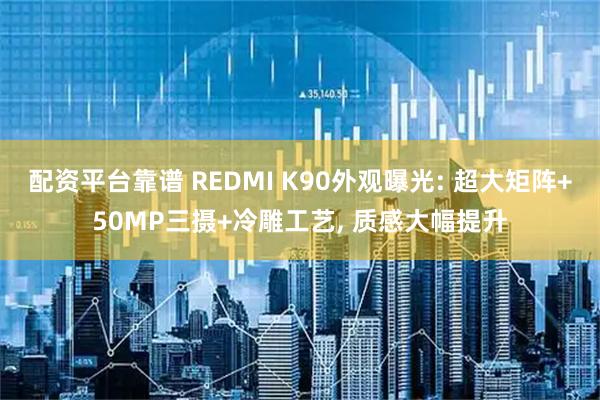 配资平台靠谱 REDMI K90外观曝光: 超大矩阵+50MP三摄+冷雕工艺, 质感大幅提升