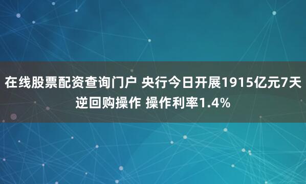 在线股票配资查询门户 央行今日开展1915亿元7天逆回购操作 操作利率1.4%