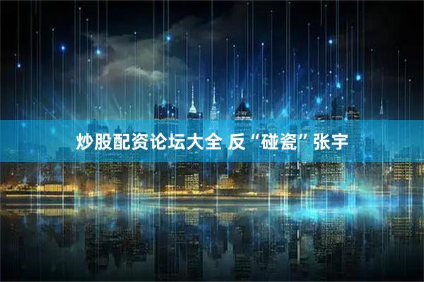 炒股配资论坛大全 反“碰瓷”张宇