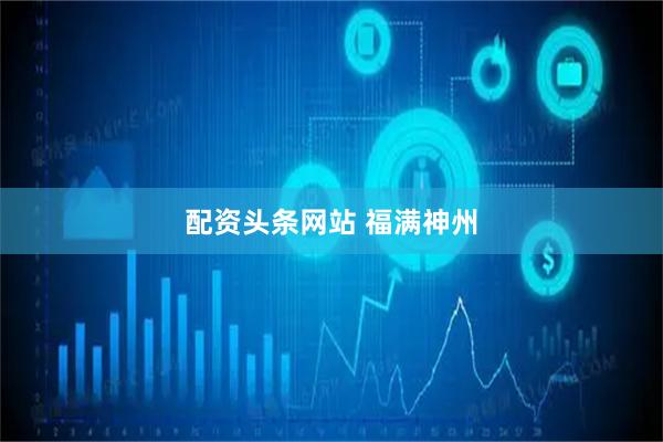 配资头条网站 福满神州