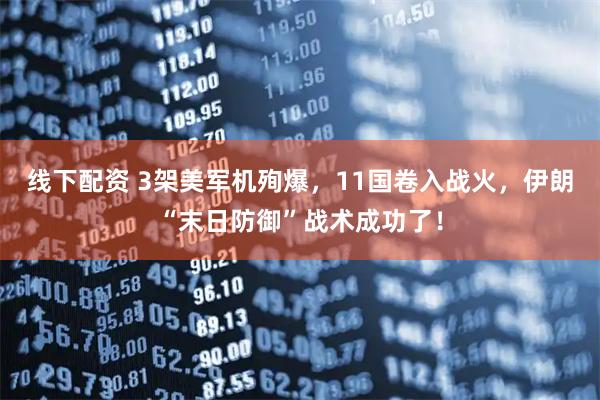 线下配资 3架美军机殉爆，11国卷入战火，伊朗“末日防御”战术成功了！