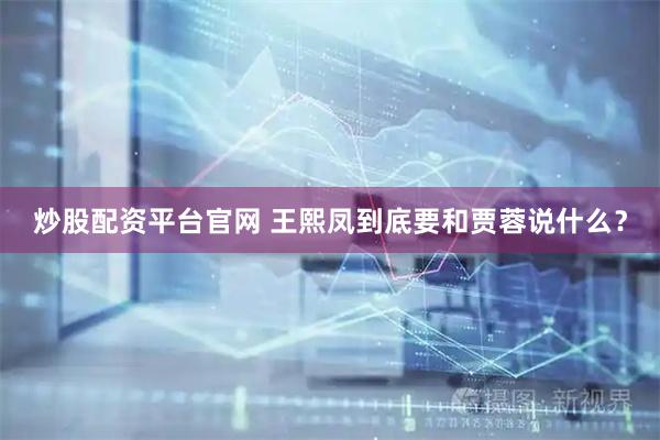 炒股配资平台官网 王熙凤到底要和贾蓉说什么？